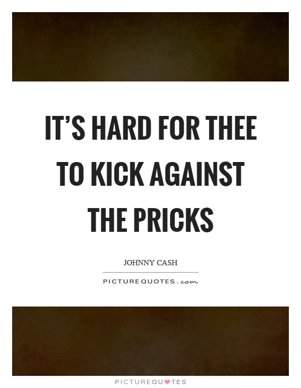 It’s hard for thee to kick against the pricks Picture Quote #1