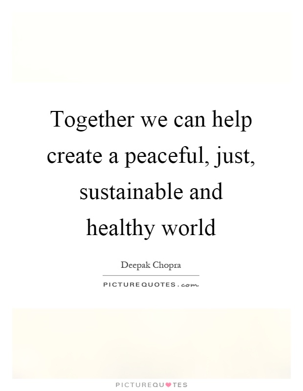 Together we can help create a peaceful, just, sustainable and healthy world Picture Quote #1
