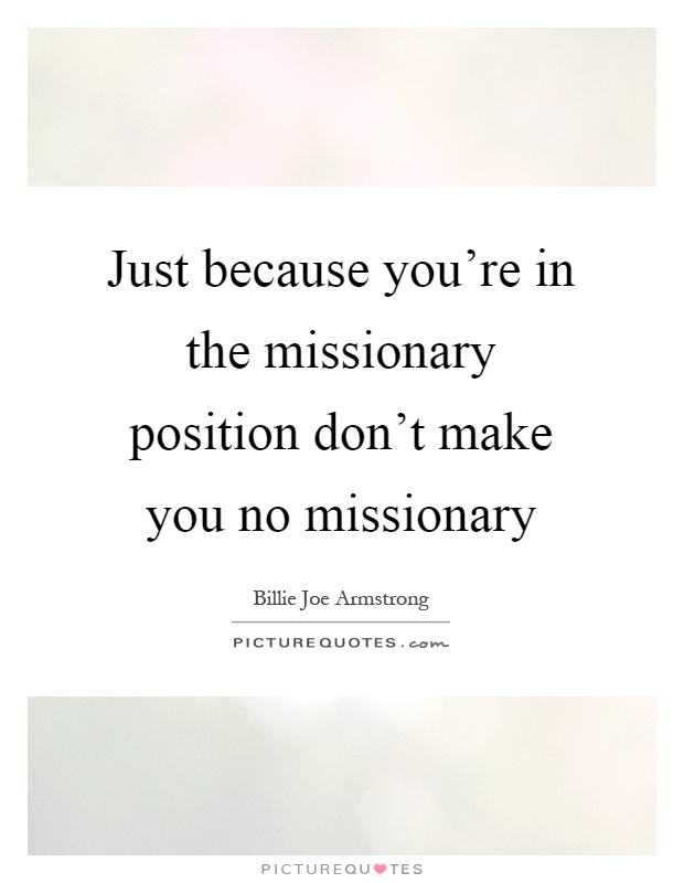 Just Because Youre In The Missionary Position Dont Make You No