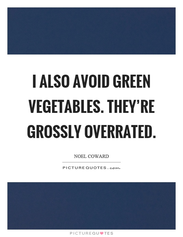 I also avoid green vegetables. They’re grossly overrated Picture Quote #1