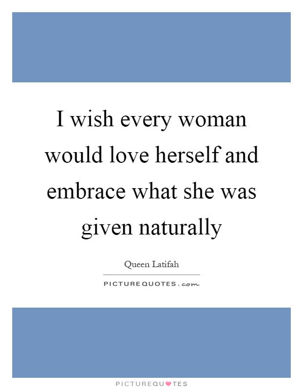 I wish every woman would love herself and embrace what she was given naturally Picture Quote #1