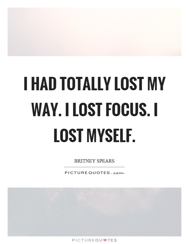 I had totally lost my way. I lost focus. I lost myself Picture Quote #1