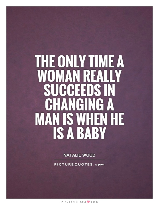 The only time a woman really succeeds in changing a man is when he is a baby Picture Quote #1
