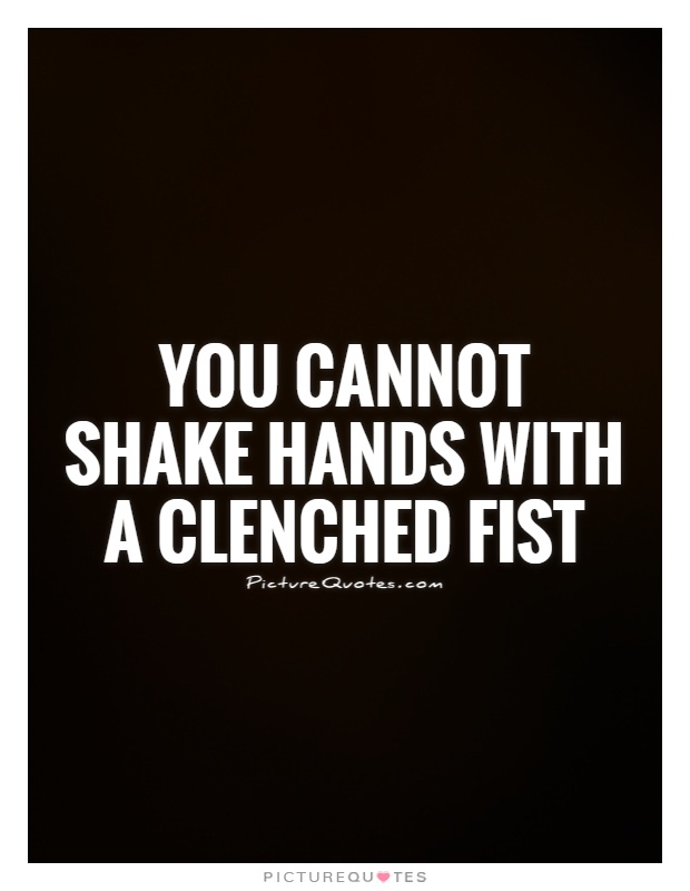 You cannot shake hands with a clenched fist Picture Quote #1