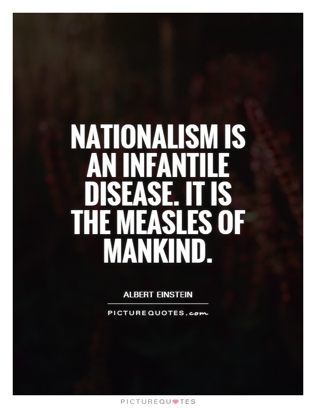 Nationalism is an infantile disease. It is the measles of mankind Picture Quote #1