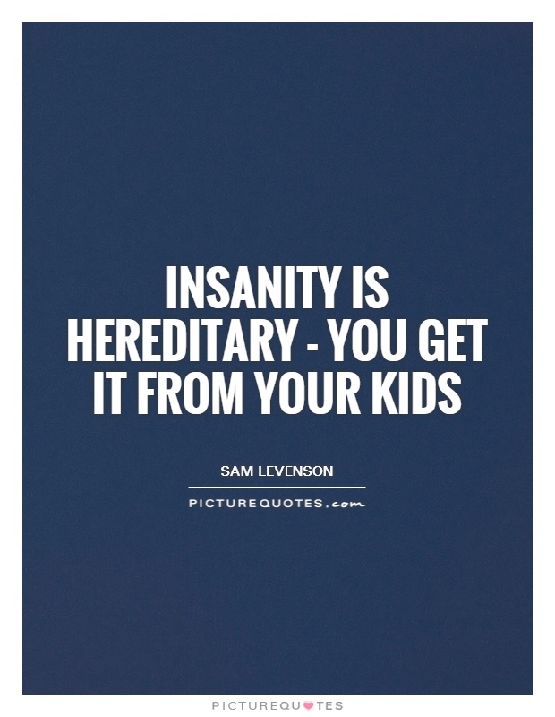 Insanity is hereditary - you get it from your kids Picture Quote #1