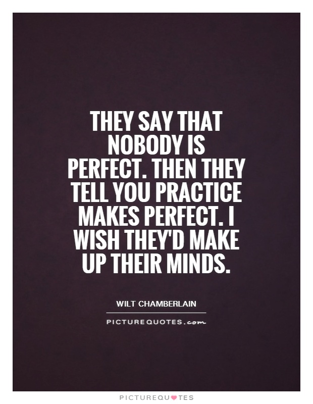They say that nobody is perfect. Then they tell you practice makes perfect. I wish they'd make up their minds Picture Quote #1