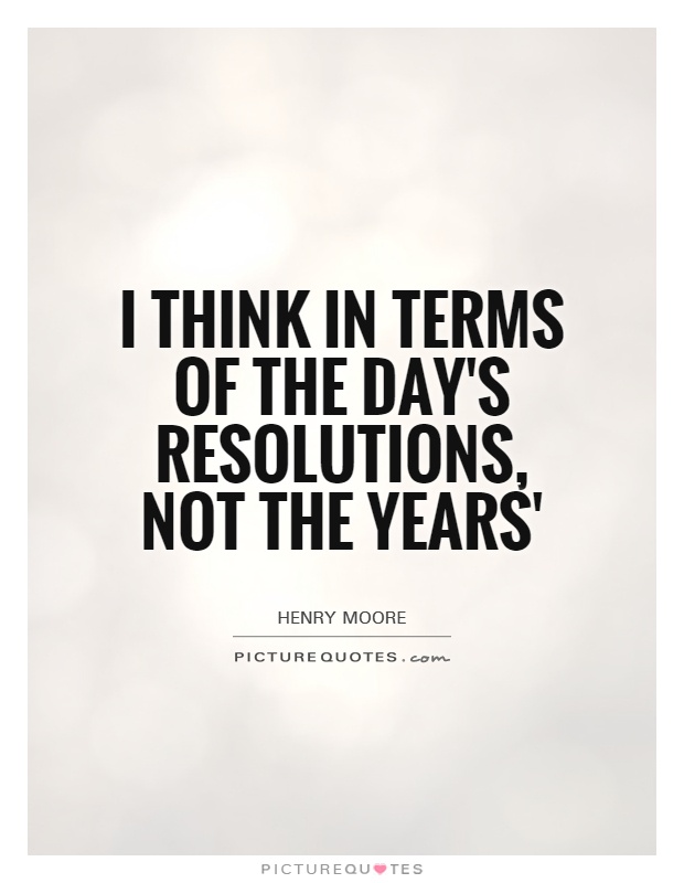 I think in terms of the day's resolutions, not the years' Picture Quote #1