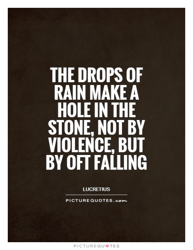 The drops of rain make a hole in the stone, not by violence, but by oft falling Picture Quote #1