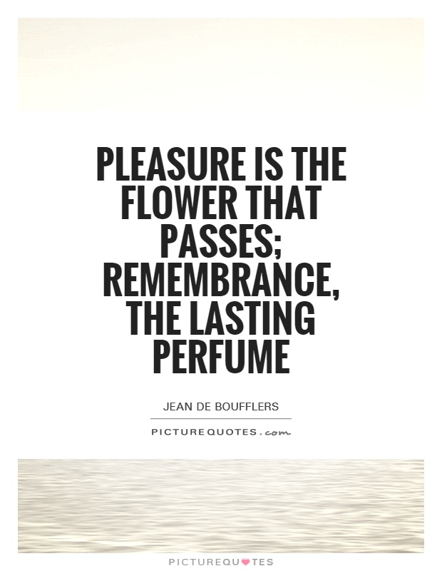 Pleasure is the flower that passes; remembrance, the lasting perfume Picture Quote #1