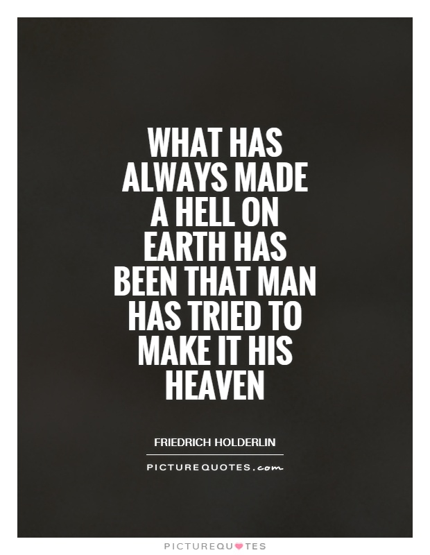 What has always made a hell on Earth has been that man has tried to make it his heaven Picture Quote #1