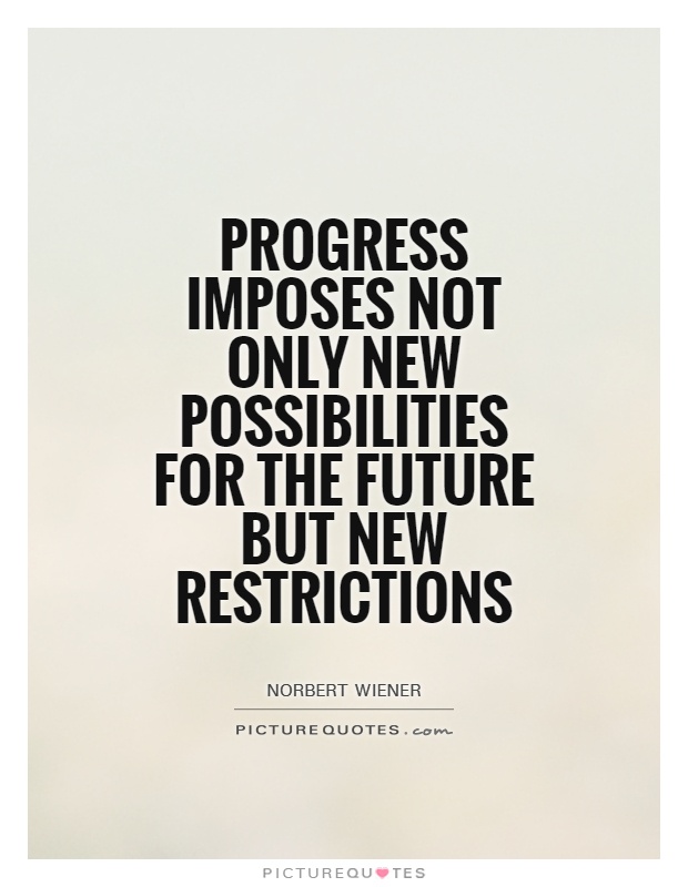 Progress imposes not only new possibilities for the future but new restrictions Picture Quote #1