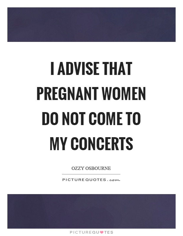 I advise that pregnant women do not come to my concerts Picture Quote #1