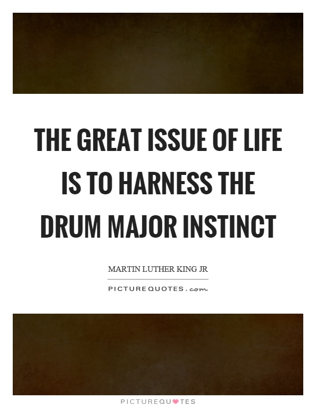 The great issue of life is to harness the drum major instinct Picture Quote #1