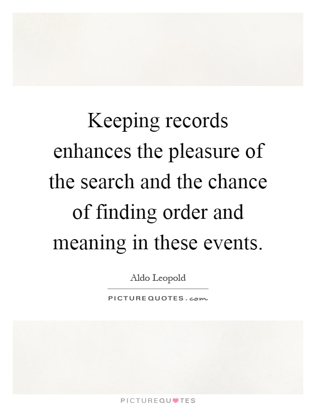 Keeping records enhances the pleasure of the search and the chance of finding order and meaning in these events Picture Quote #1
