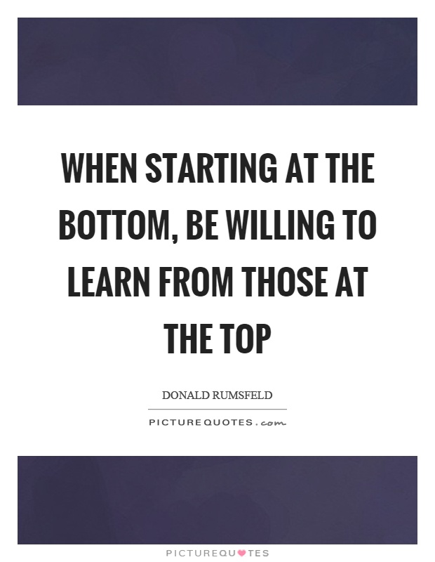 When starting at the bottom, be willing to learn from those at the top Picture Quote #1