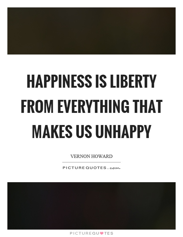 Happiness is liberty from everything that makes us unhappy Picture Quote #1