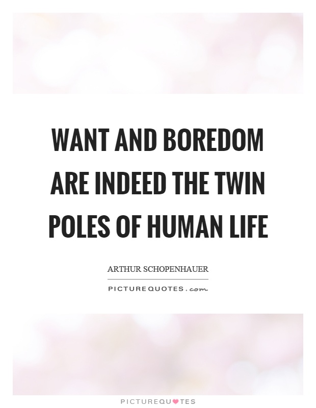 Want and boredom are indeed the twin poles of human life Picture Quote #1