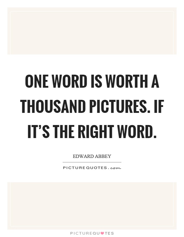One word is worth a thousand pictures. If it’s the right word Picture Quote #1