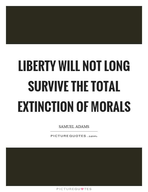 Liberty will not long survive the total extinction of morals Picture Quote #1