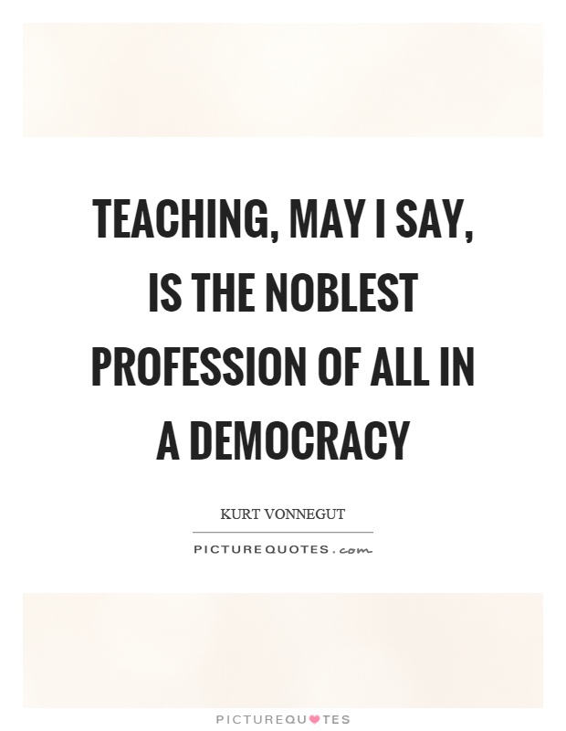 Teaching, may I say, is the noblest profession of all in a democracy Picture Quote #1