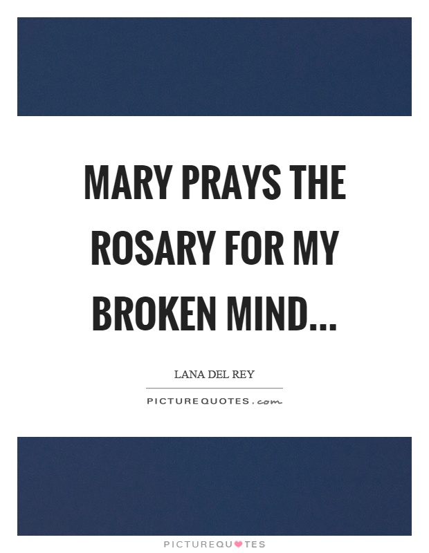 Mary prays the rosary for my broken mind Picture Quote #1