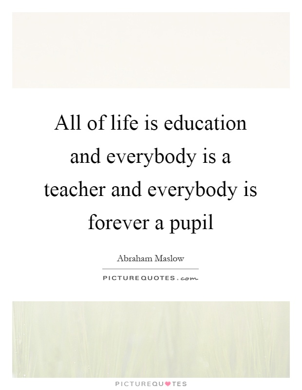 All of life is education and everybody is a teacher and everybody is forever a pupil Picture Quote #1