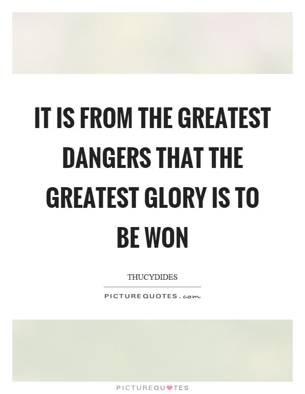 It is from the greatest dangers that the greatest glory is to be won Picture Quote #1