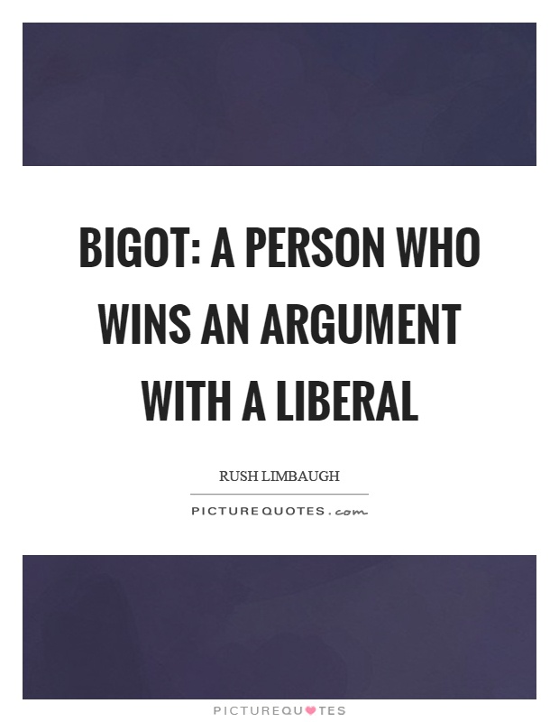 Bigot: A person who wins an argument with a liberal Picture Quote #1