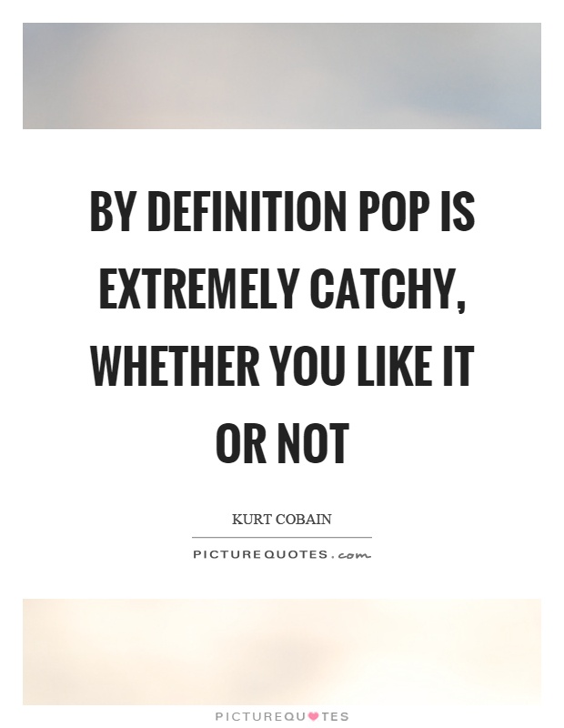 By definition pop is extremely catchy, whether you like it or not Picture Quote #1
