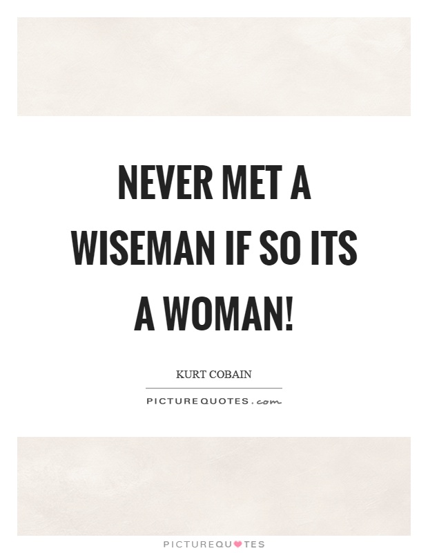 Never met a wiseman if so its a woman! Picture Quote #1