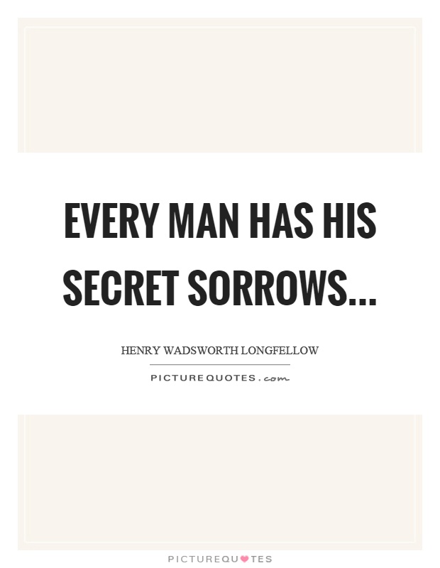 Every man has his secret sorrows Picture Quote #1