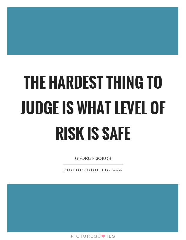 The hardest thing to judge is what level of risk is safe Picture Quote #1