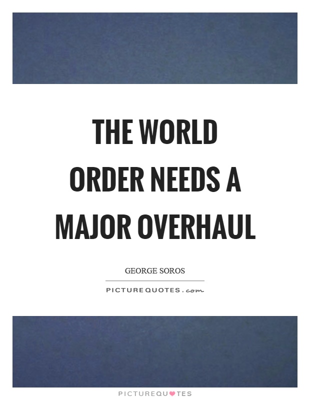 The world order needs a major overhaul Picture Quote #1