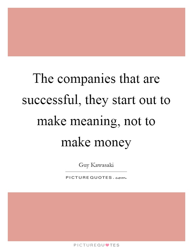 The companies that are successful, they start out to make meaning, not to make money Picture Quote #1