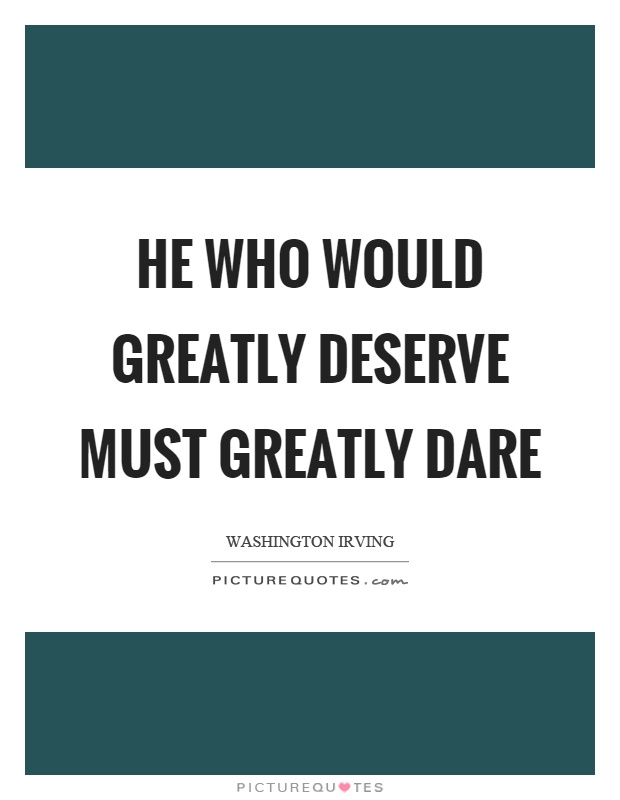 He who would greatly deserve must greatly dare Picture Quote #1