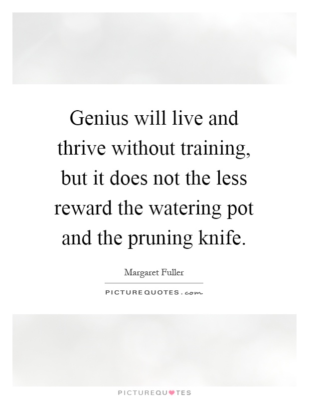 Genius will live and thrive without training, but it does not the less reward the watering pot and the pruning knife Picture Quote #1