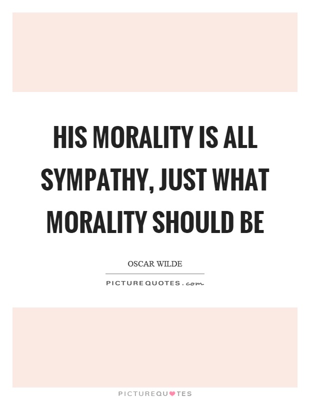 His morality is all sympathy, just what morality should be Picture Quote #1