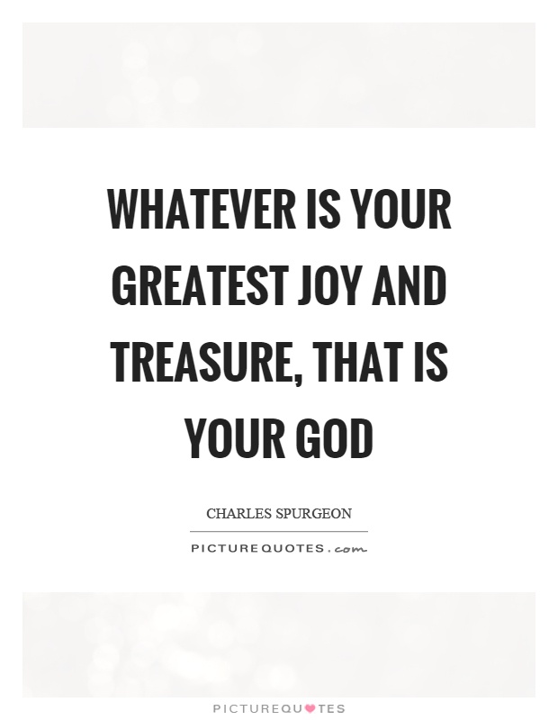 Whatever is your greatest joy and treasure, that is your god Picture Quote #1