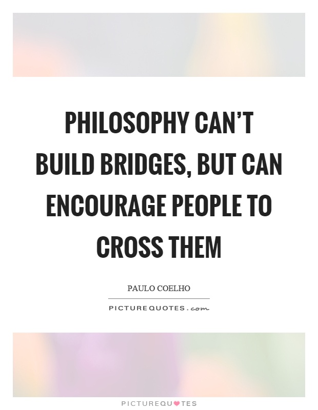 Philosophy can't build bridges, but can encourage people to cross them Picture Quote #1