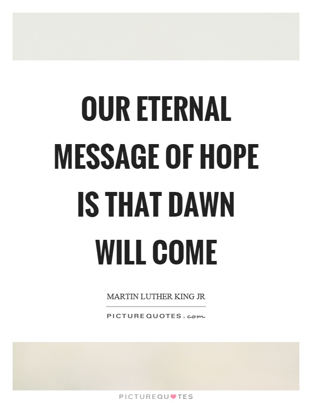 Our eternal message of hope is that dawn will come Picture Quote #1