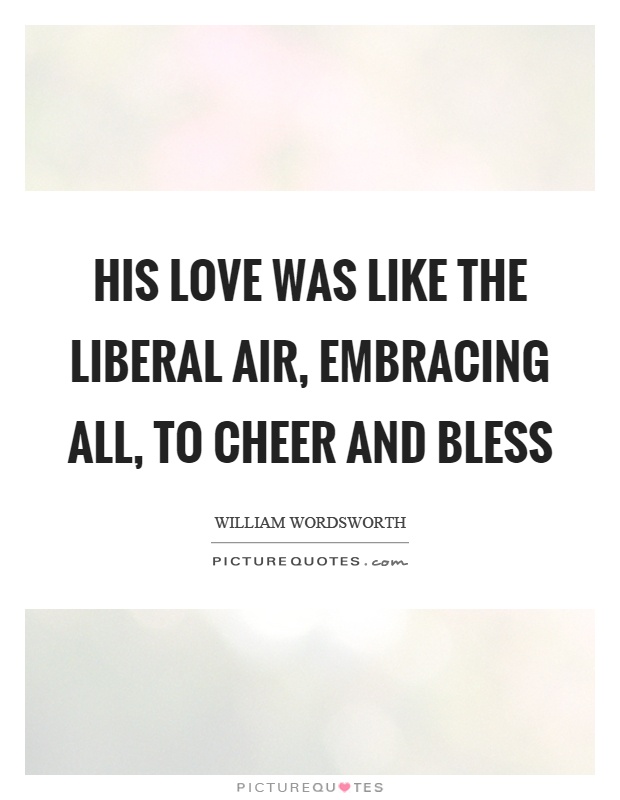 His love was like the liberal air, embracing all, to cheer and bless Picture Quote #1