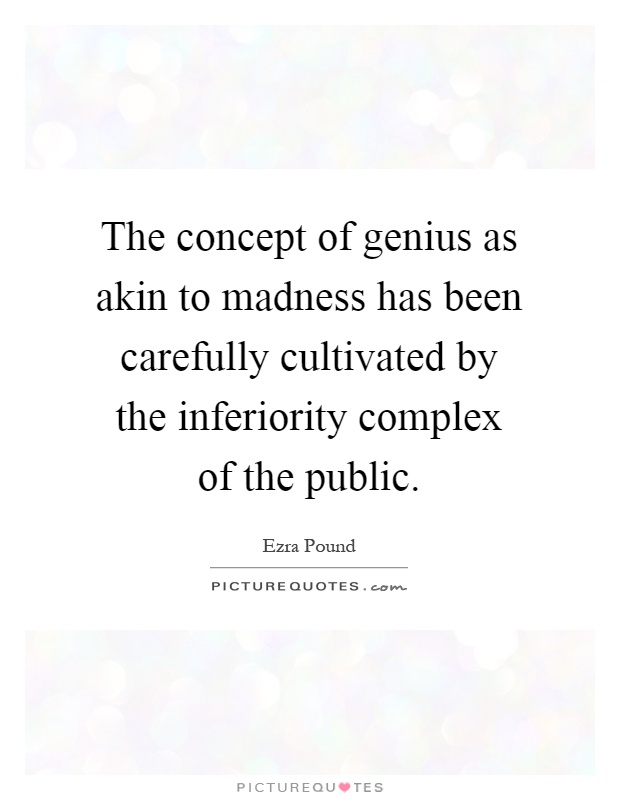 The concept of genius as akin to madness has been carefully cultivated by the inferiority complex of the public Picture Quote #1