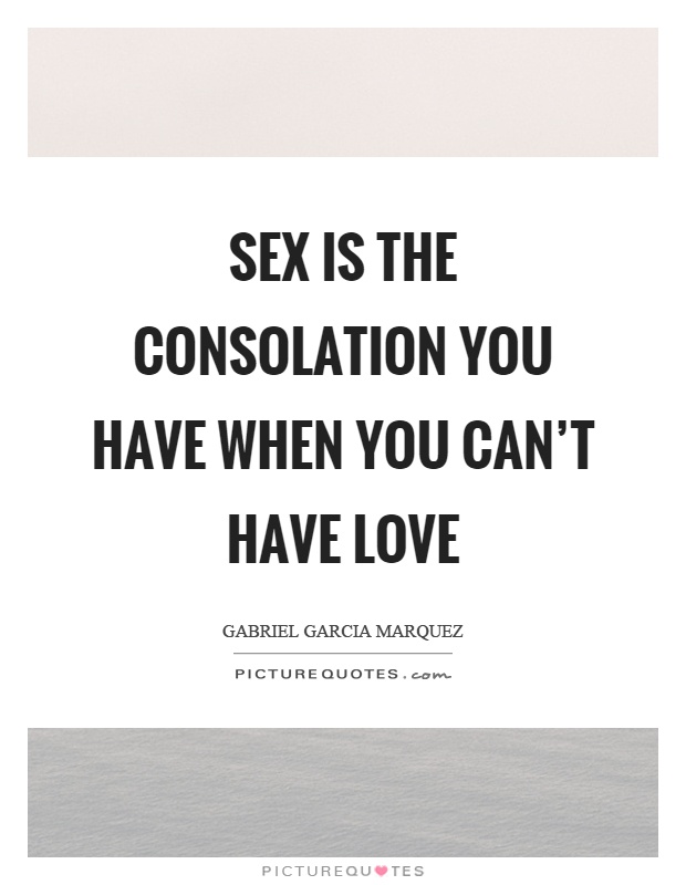 Sex Is The Consolation You Have When You Cant Have Love Picture Quotes