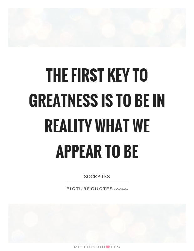 The first key to greatness is to be in reality what we appear to be Picture Quote #1
