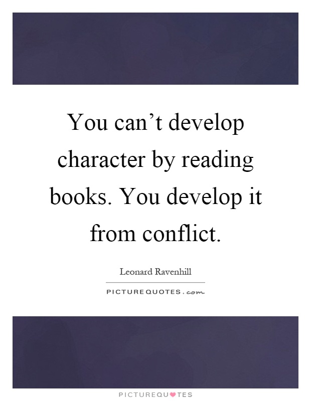 You can’t develop character by reading books. You develop it from conflict Picture Quote #1