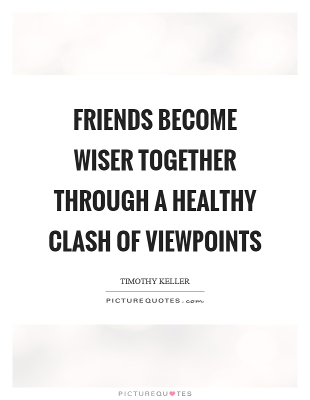 Friends become wiser together through a healthy clash of viewpoints Picture Quote #1