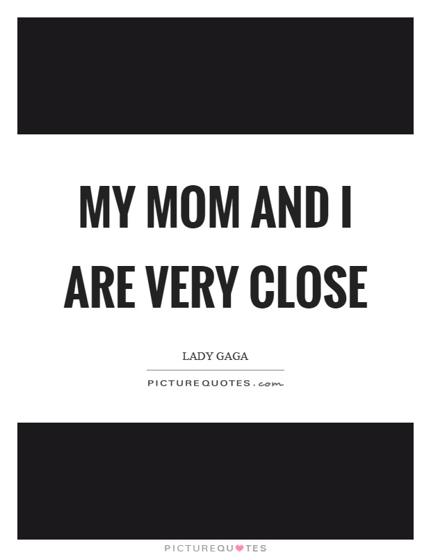 My mom and I are very close Picture Quote #1