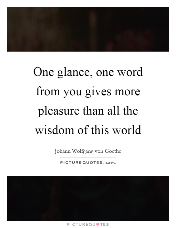 One glance, one word from you gives more pleasure than all the wisdom of this world Picture Quote #1