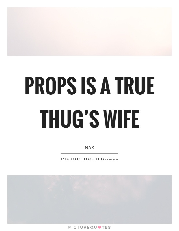 Props is a true thug's wife Picture Quote #1